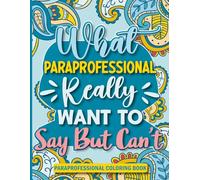 What Paraprofessionals Really Want to Say But Can't Coloring Book: Funny Sayings and Relaxing Designs to Color for Paraprofessionals