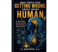 What People Keep Getting Wrong About Being Human: Ten Myths About the Body and Mind That Annoy Me as a Biology Professor