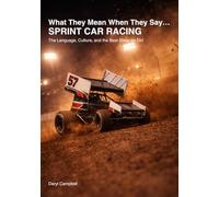 What People Mean When They Say...: Sprint Car Racing: The Language, Culture, and the Best Show on Dirt