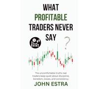 What Profitable Traders Never Say: The uncomfortable truths real traders keep quiet about discipline, boredom, losses, and consistency