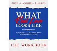 What Real Love Looks Like - The Workbook: How to Have It All, Even When You Don't Have It All