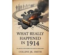 What Really Happened in 1914: The Untold Story Behind the Causes of World War I