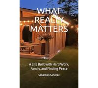 WHAT REALLY MATTERS: A Life Built with Hard Work, Family, and Finding Peace