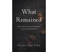 What Remained: Buried Alive in the Haiti Earthquake and the Life That Followed