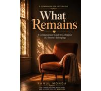 What Remains: A Compassionate Guide to Letting Go of a Parent's Belongings: For Sons And Daughters, Learning How To Hold On To What Matters And Release What Doesn't