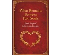 What Remains Between Two Souls: Poems Inspired by the Song of Songs, A Meditation on Enduring Love (What Remains Between Two Souls - A Poetic Meditation Series)