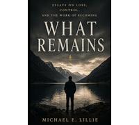 What Remains: Essays on Loss, Control, and the Work of Becoming