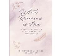 What Remains Is Love: A 3 Month Grief Journal for Reflection, Healing and Hope