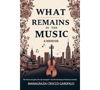 What Remains Is the Music - A Memoir (What Remains: A Memoir in Two Movements)