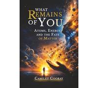What Remains of You: Atoms, Energy, and the Fate of Matter (Cosmology & Astro Physics)
