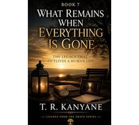 What Remains When Everything Is Gone: The Legacy That Outlives a Human Life (Lessons from the Grave)