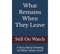 What Remains When They Leave: A Story About Showing Up When Others Don’t
