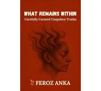 What Remains Within: Carefully Curated Unspoken Truths: Prose Poems on the Wounded Self and Quiet Faith