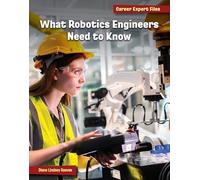 What Robotics Engineers Need to Know (21st Century Skills Library: Career Expert Files)