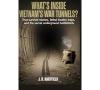 What’s Inside Vietnam’s War Tunnels?: True Survival Stories, Lethal Booby Traps, and the Secret Underground Battlefields