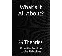 What’s It All About? 26 Theories From the Sublime to the Ridiculous