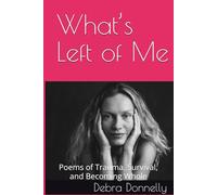 What’s Left of Me: Poems of Trauma, Survival, and Becoming Whole