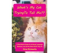What’s My Cat Trying to Tell Me?: A Real-World Guide to Cat Body Language, Behavior, and All the Weird Stuff They Do