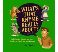 What’s That Rhyme Really About?: Exploring the Strange and Secret Origins of Classic Nursery Rhymes