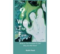 What's The Fuss: Why Are We Here? What Is The Purpose of Life?