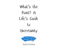 What’s the Point? A Life’s Guide to Uncertainty