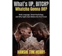 What’s Up, Bitch? Whatcha Gonna Do?: Body Language, Street Psychology, and Why Fights Start Before the First Punch