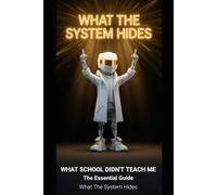What School Didn't Teach Me: The Essential Guide: Money, Taxes, Debt, Investing, Retirement, Work - The Architecture They Never Showed You (What The System Hides)