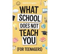 What School Does Not Teach You (For Teenagers): The ultimate teen life skills guide to confidence, money, health, social skills, organization, digital safety and more for real-world success