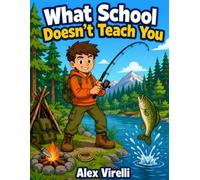 What School Doesn't Teach You: A Kids Guide To Survival Skills Including Growing Your Own Food, Hunting, Foraging, Building A Shelter, And More