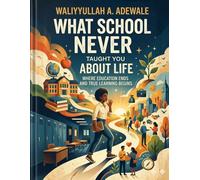 What School Never Taught You About Life: Where Education Ends and True Learning Begins