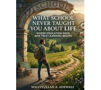 What School Never Taught You About Life: Where Education Ends and True Learning Begins