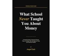 What School Never Taught You About Money: A Practical Guide to Personal Finance: Taxes, Investing, Debt, Emergency Funds, and Financial Freedom