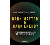 What Science Says About... Dark Matter & Dark Energy: The Evidence-First Guide to the Unexplained (What Science Says About... The Nature of Reality - Volume 2)