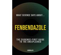 What Science Says About... Fenbendazole: The Evidence-First Guide to the Unexplained (What Science Says About... Cancer and the Body - Volume 8)