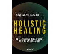 What Science Says About... Holistic Healing: The Evidence-First Guide for the Modern Wellness Seeker (What Science Says About... Holistic Wellness - Volume 7)