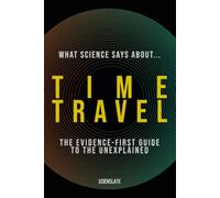 What Science Says About... Time Travel: The Evidence-First Guide to the Unexplained (What Science Says About... The Nature of Reality - Volume 2)