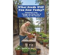 What Seeds Will You Sow Today?: Intentional Living Through the Divine Law of Sowing for the Harvest