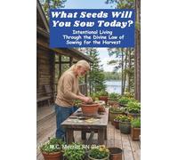 What Seeds Will You Sow Today?: Intentional Living Through the Divine Law of Sowing for the Harvest