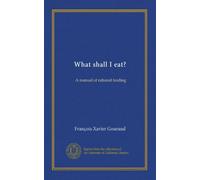 What shall I eat?: A manual of rational feeding