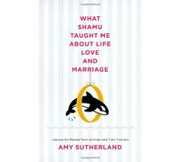 What Shamu Taught Me about Life, Love, and Marriage: Lessons for People from Animals and Their Trainers
