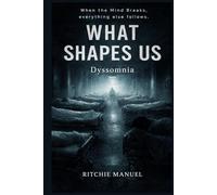 WHAT SHAPES US: DYSSOMNIA: When the Mind Breaks, everything else follows.