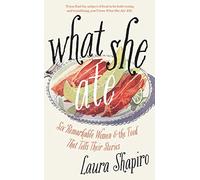 What She Ate: Six Remarkable Women and the Food That Tells Their Stories