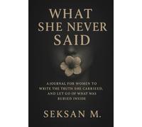 What She Never Said: A Journal for Women to Write the Truth She Carried, and Let Go of What Was Buried Inside