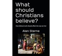 What should Christians believe?: How biblical truth should affect the way we live