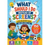 What Should I Do Instead of Screens?: A Pick-an-Activity Book for Kids Ages 6-10 with 150 Fun Ideas for Boredom, Rainy Days, Travel and Family Time