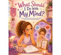 What Should I Do With My Mind?: A story about big feelings, busy thoughts, and finding calm inside (Chloe’s Positive Mind Series)