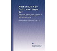 What should New York's next mayor do?: Specific evils to avoid, specific conditions to correct, specific steps to take, specific opportunities to realize