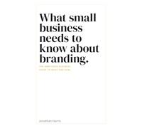 What small business needs to know about branding.: The ambitious business guide to what and how