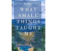 what small things taught me: poems from the yard, the sea and the quiet hours