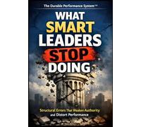 What Smart Leaders Stop Doing: How Strong Leaders Remove Distortion, Restore Ownership, and Build Durable Performance: 6 (The Durable Performance System™)